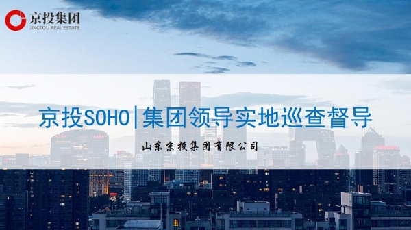 6月15日京投SOHO|集團領導實地巡查督導